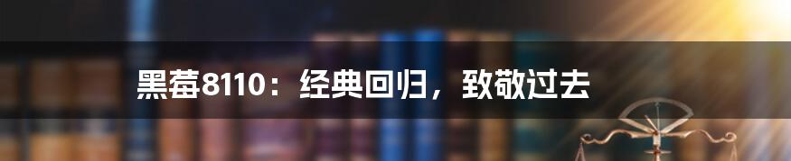 黑莓8110：经典回归，致敬过去