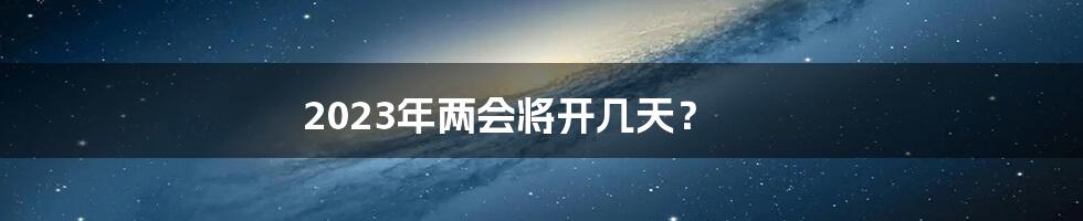 2023年两会将开几天？