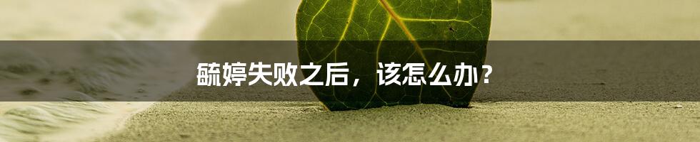 毓婷失败之后，该怎么办？