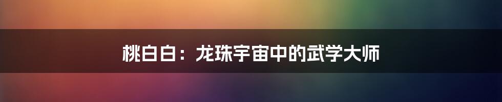 桃白白：龙珠宇宙中的武学大师