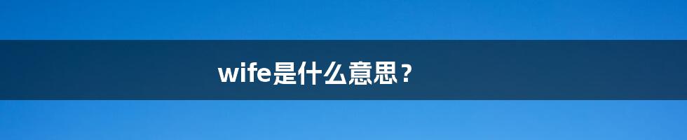 wife是什么意思？