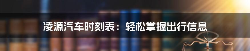 凌源汽车时刻表：轻松掌握出行信息