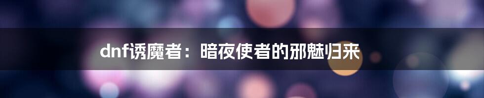 dnf诱魔者：暗夜使者的邪魅归来