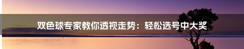 双色球专家教你透视走势：轻松选号中大奖