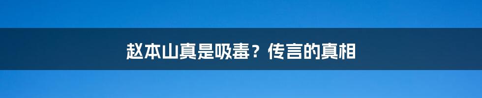 赵本山真是吸毒？传言的真相