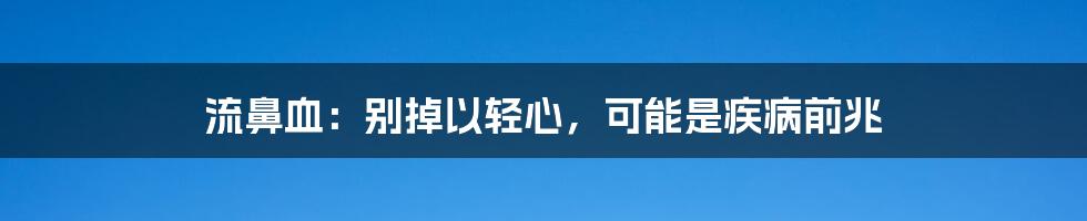 流鼻血：别掉以轻心，可能是疾病前兆