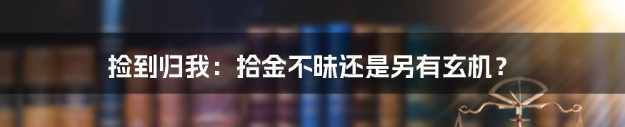 捡到归我：拾金不昧还是另有玄机？