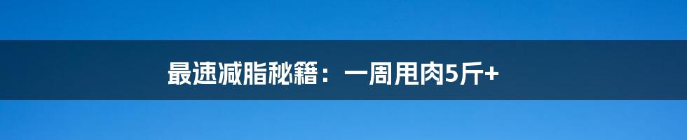 最速减脂秘籍：一周甩肉5斤+