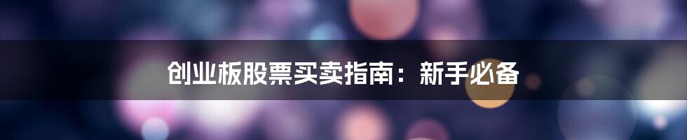 创业板股票买卖指南：新手必备