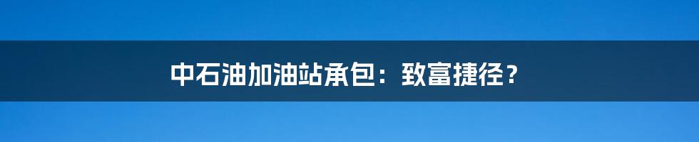 中石油加油站承包：致富捷径？