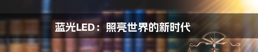 蓝光LED：照亮世界的新时代