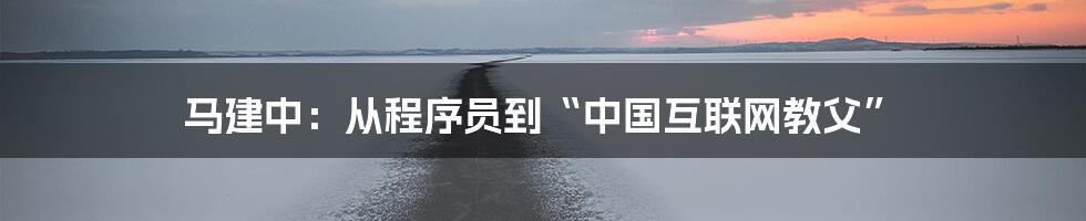 马建中：从程序员到“中国互联网教父”