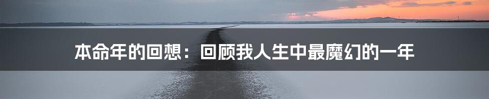 本命年的回想：回顾我人生中最魔幻的一年