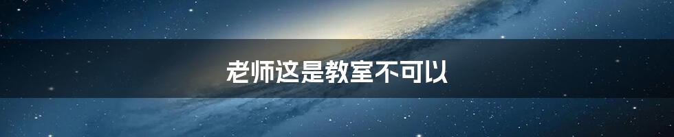 老师这是教室不可以