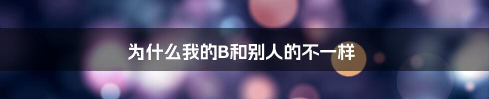 为什么我的B和别人的不一样