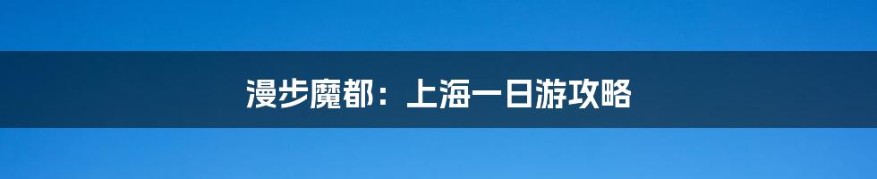 漫步魔都：上海一日游攻略