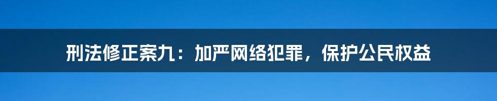 刑法修正案九：加严网络犯罪，保护公民权益