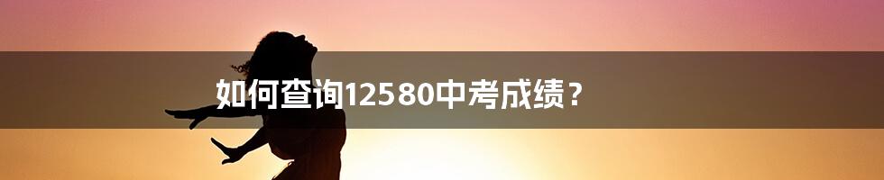 如何查询12580中考成绩？