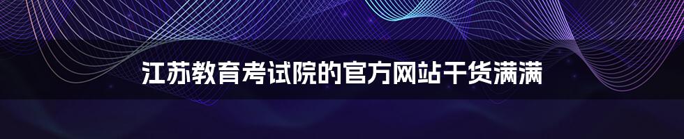 江苏教育考试院的官方网站干货满满