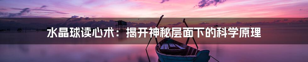 水晶球读心术：揭开神秘层面下的科学原理