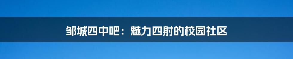 邹城四中吧：魅力四射的校园社区