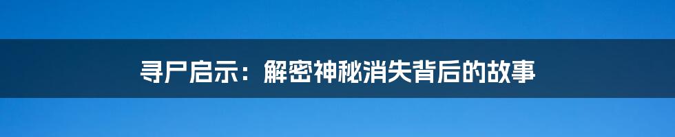 寻尸启示：解密神秘消失背后的故事