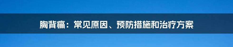 胸背痛：常见原因、预防措施和治疗方案