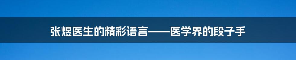 张煜医生的精彩语言——医学界的段子手