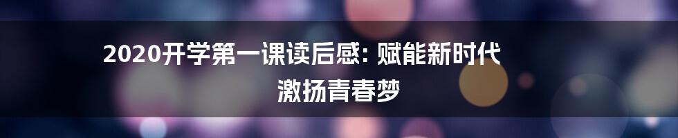 2020开学第一课读后感: 赋能新时代 激扬青春梦