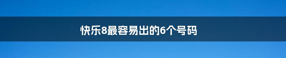 快乐8最容易出的6个号码