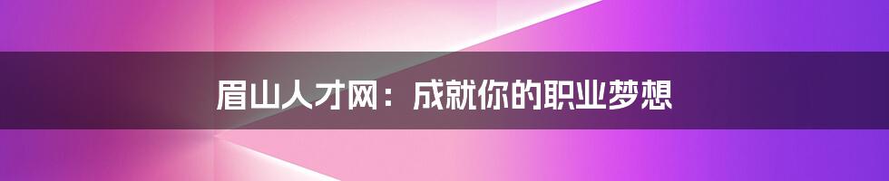 眉山人才网：成就你的职业梦想