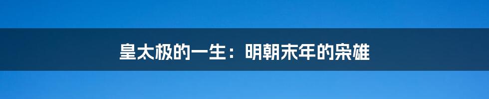 皇太极的一生：明朝末年的枭雄