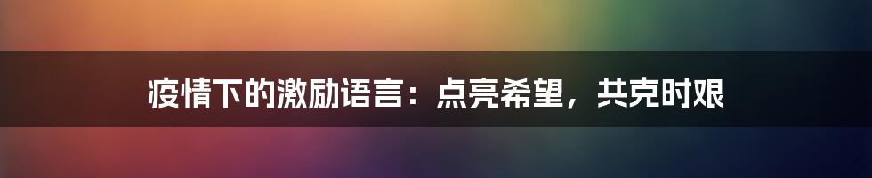 疫情下的激励语言：点亮希望，共克时艰