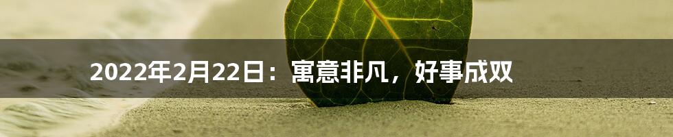 2022年2月22日：寓意非凡，好事成双