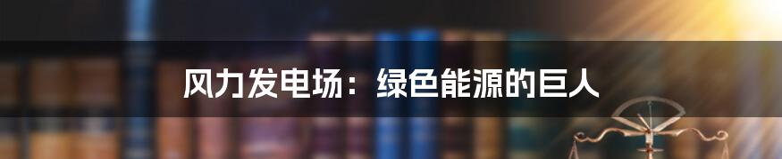 风力发电场：绿色能源的巨人