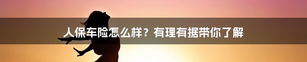 人保车险怎么样？有理有据带你了解