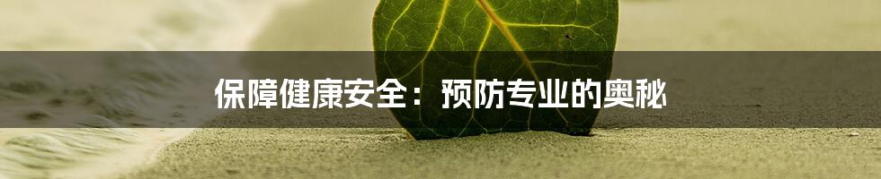 保障健康安全：预防专业的奥秘