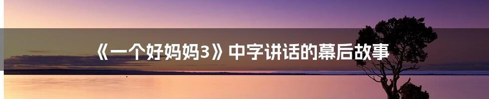 《一个好妈妈3》中字讲话的幕后故事