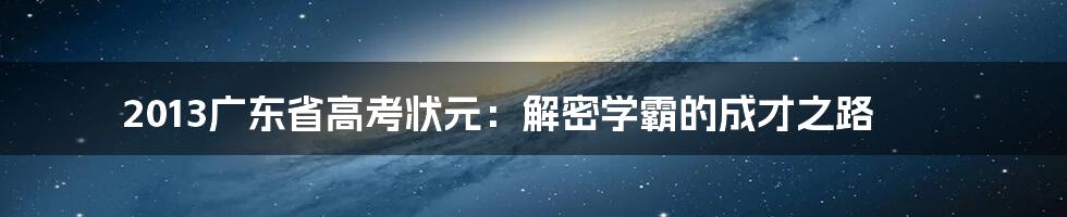 2013广东省高考状元：解密学霸的成才之路