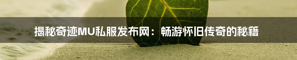 揭秘奇迹MU私服发布网：畅游怀旧传奇的秘籍