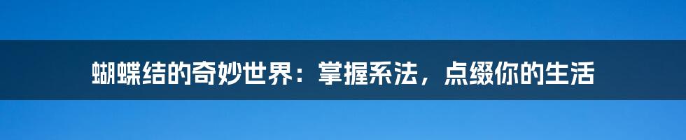 蝴蝶结的奇妙世界：掌握系法，点缀你的生活