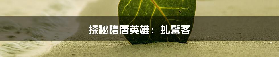 探秘隋唐英雄：虬髯客