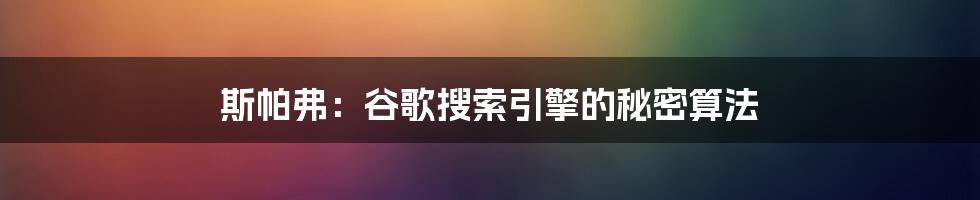 斯帕弗：谷歌搜索引擎的秘密算法