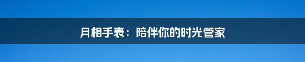 月相手表：陪伴你的时光管家