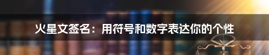 火星文签名：用符号和数字表达你的个性