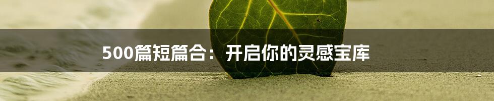 500篇短篇合：开启你的灵感宝库