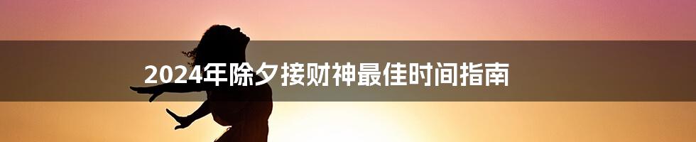 2024年除夕接财神最佳时间指南