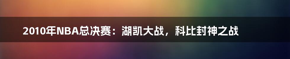 2010年NBA总决赛：湖凯大战，科比封神之战