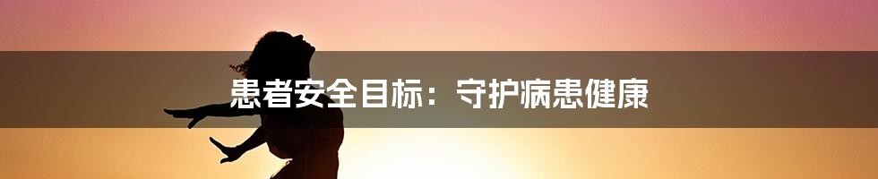 患者安全目标：守护病患健康