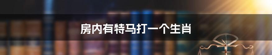 房内有特马打一个生肖